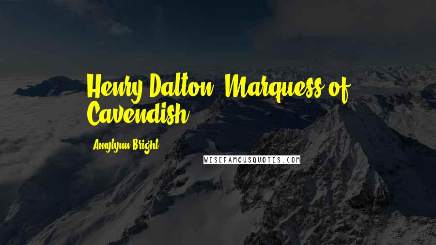 Amylynn Bright Quotes: Henry Dalton, Marquess of Cavendish,