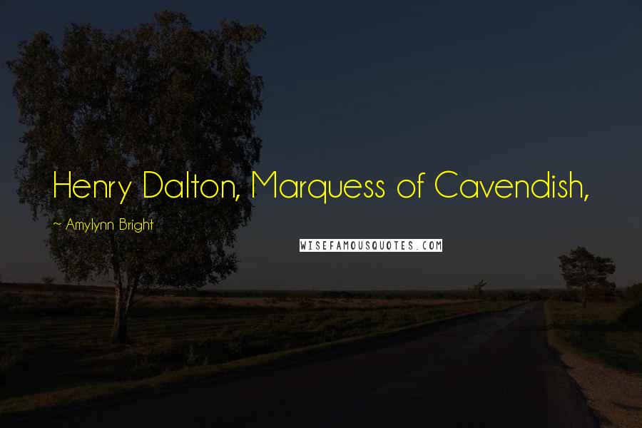 Amylynn Bright Quotes: Henry Dalton, Marquess of Cavendish,