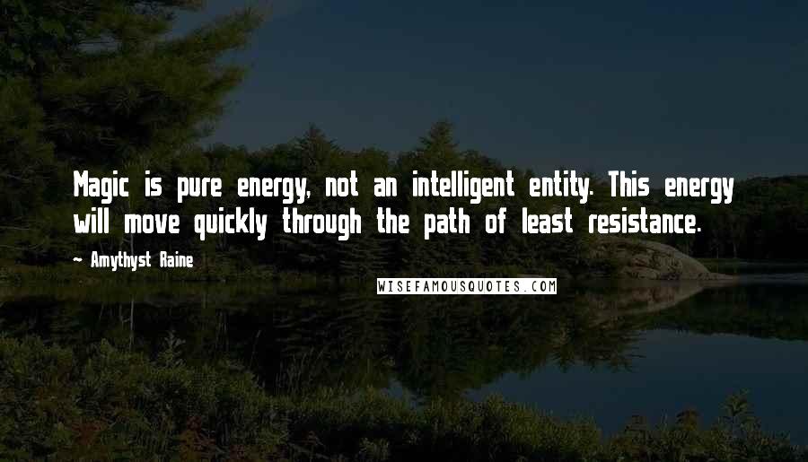 Amythyst Raine Quotes: Magic is pure energy, not an intelligent entity. This energy will move quickly through the path of least resistance.