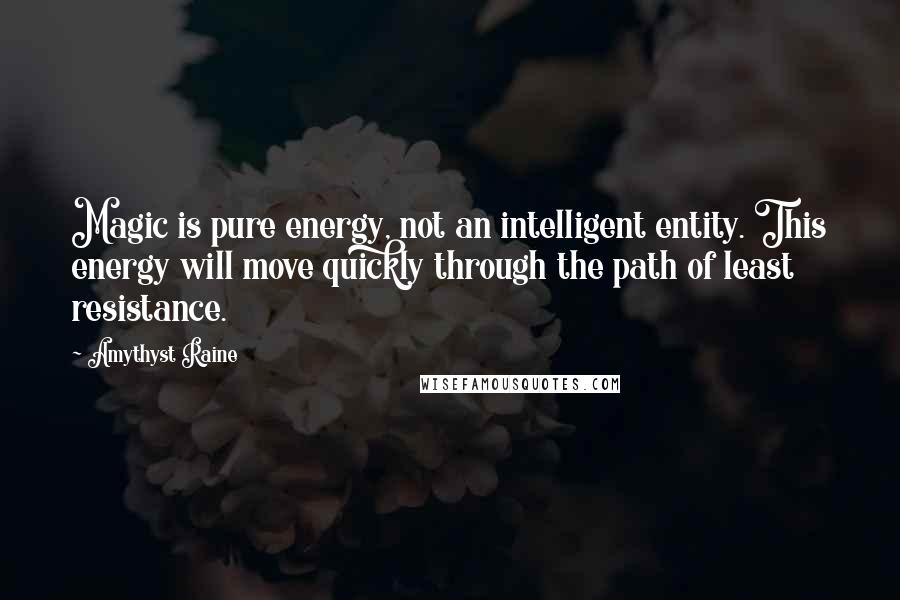 Amythyst Raine Quotes: Magic is pure energy, not an intelligent entity. This energy will move quickly through the path of least resistance.