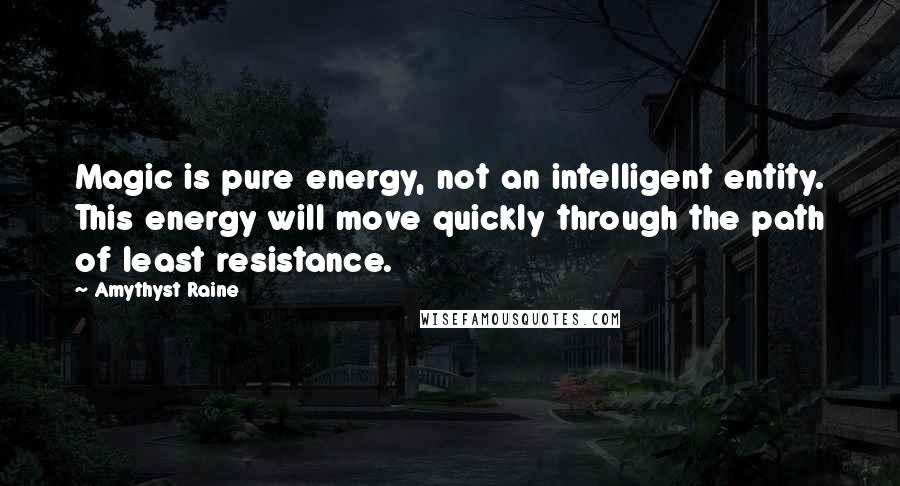 Amythyst Raine Quotes: Magic is pure energy, not an intelligent entity. This energy will move quickly through the path of least resistance.