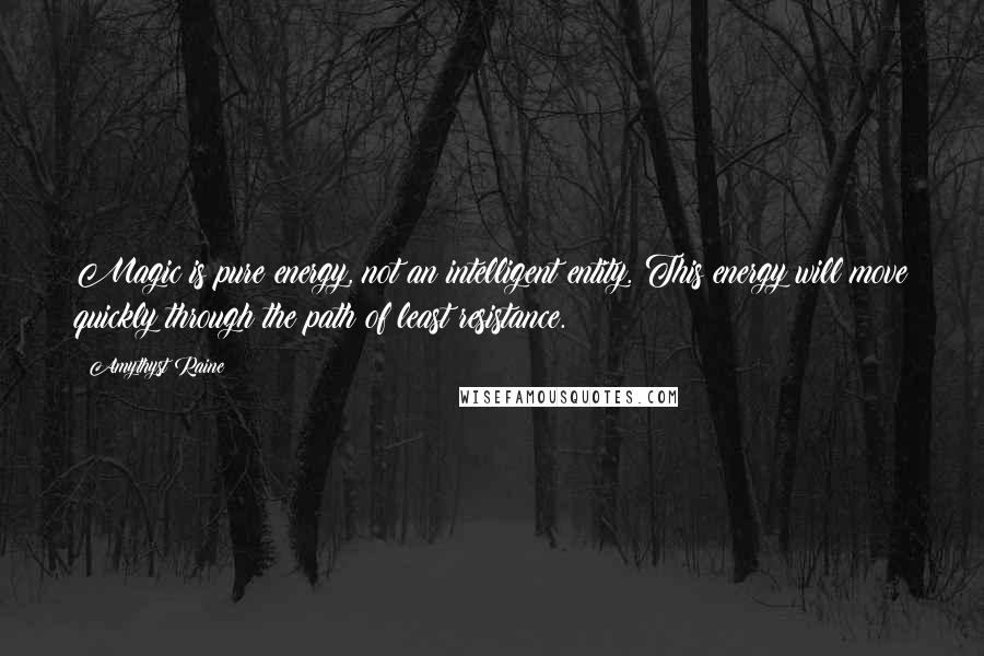 Amythyst Raine Quotes: Magic is pure energy, not an intelligent entity. This energy will move quickly through the path of least resistance.