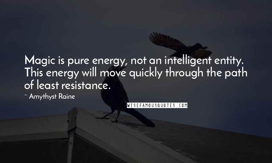 Amythyst Raine Quotes: Magic is pure energy, not an intelligent entity. This energy will move quickly through the path of least resistance.