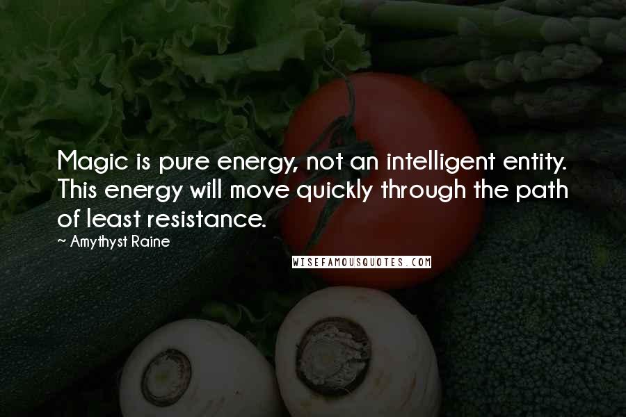 Amythyst Raine Quotes: Magic is pure energy, not an intelligent entity. This energy will move quickly through the path of least resistance.