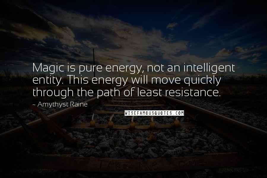 Amythyst Raine Quotes: Magic is pure energy, not an intelligent entity. This energy will move quickly through the path of least resistance.