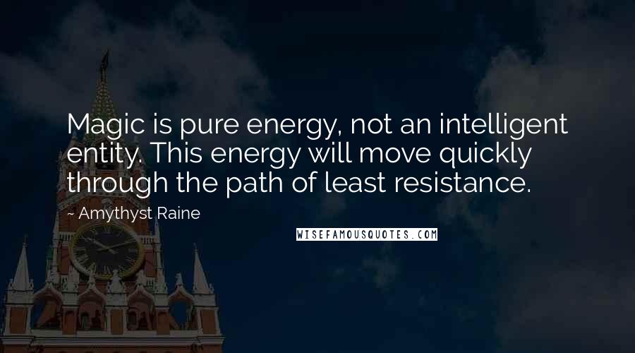 Amythyst Raine Quotes: Magic is pure energy, not an intelligent entity. This energy will move quickly through the path of least resistance.