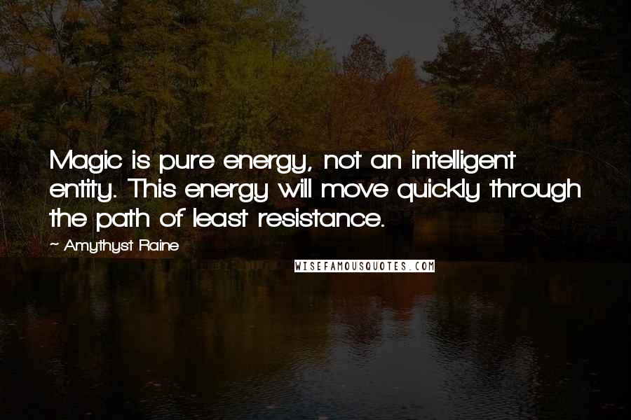 Amythyst Raine Quotes: Magic is pure energy, not an intelligent entity. This energy will move quickly through the path of least resistance.