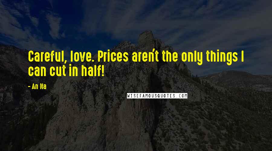 An Na Quotes: Careful, love. Prices aren't the only things I can cut in half!