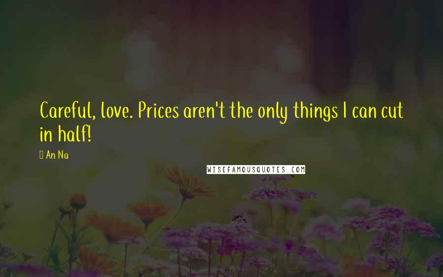 An Na Quotes: Careful, love. Prices aren't the only things I can cut in half!