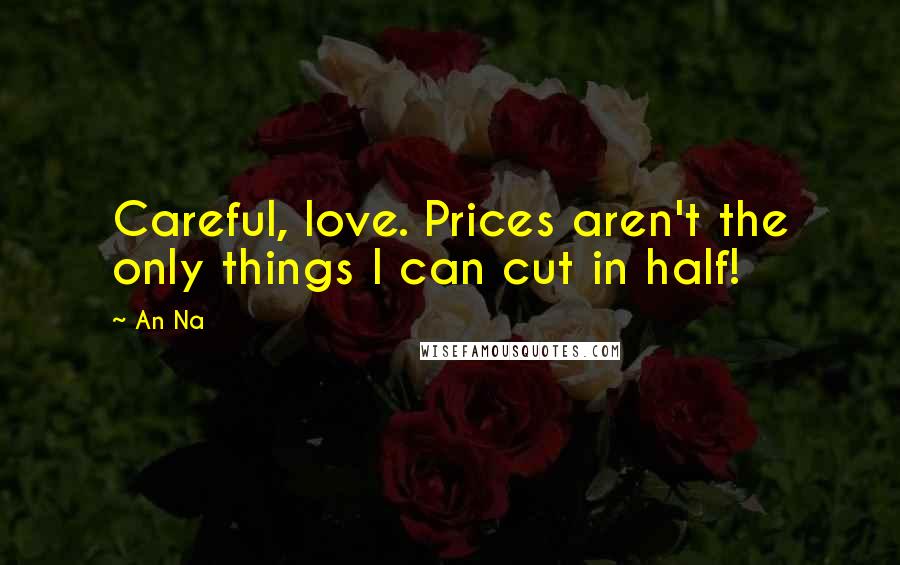 An Na Quotes: Careful, love. Prices aren't the only things I can cut in half!