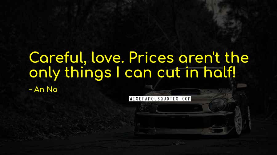 An Na Quotes: Careful, love. Prices aren't the only things I can cut in half!