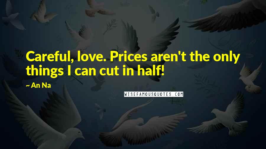 An Na Quotes: Careful, love. Prices aren't the only things I can cut in half!