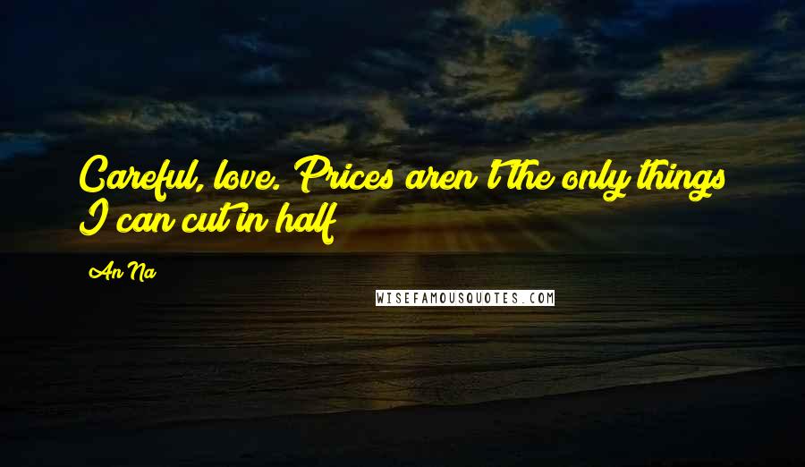 An Na Quotes: Careful, love. Prices aren't the only things I can cut in half!