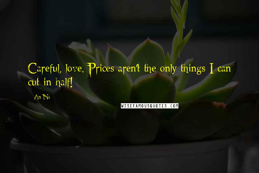 An Na Quotes: Careful, love. Prices aren't the only things I can cut in half!