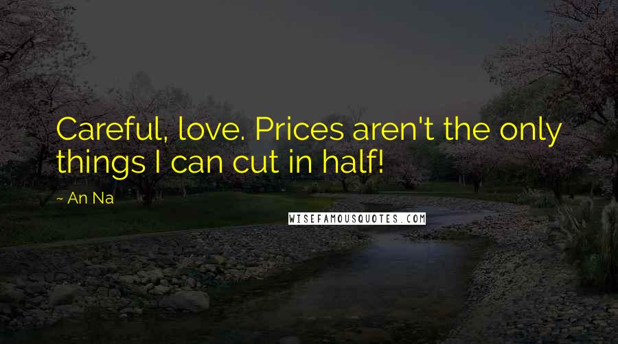 An Na Quotes: Careful, love. Prices aren't the only things I can cut in half!