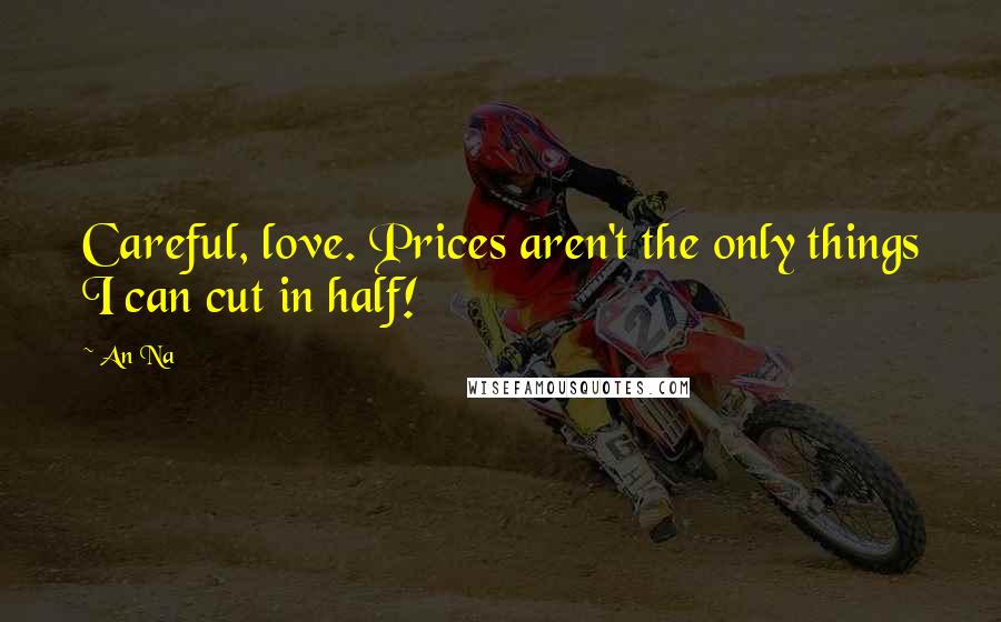 An Na Quotes: Careful, love. Prices aren't the only things I can cut in half!