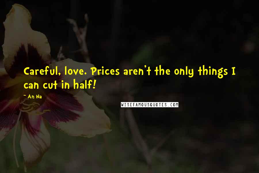 An Na Quotes: Careful, love. Prices aren't the only things I can cut in half!