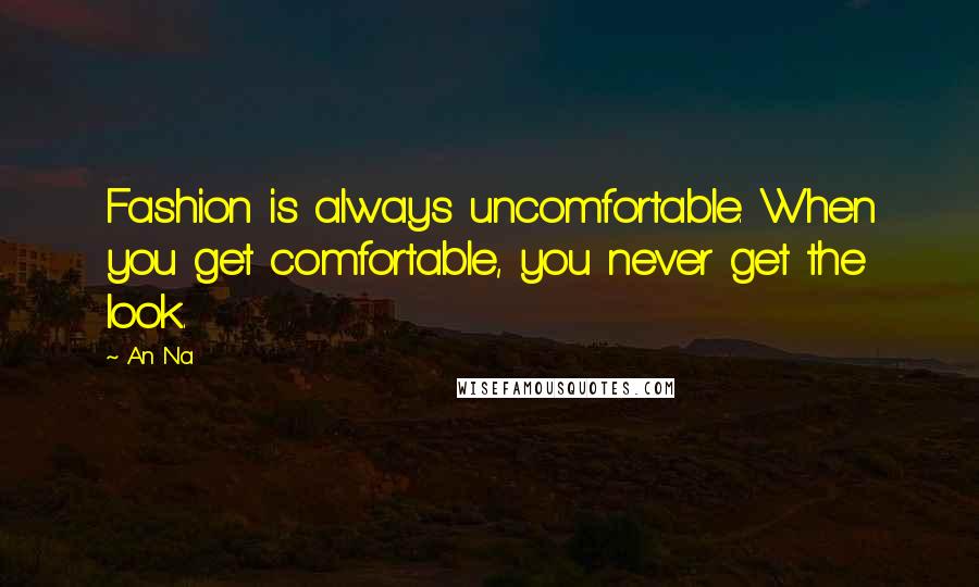 An Na Quotes: Fashion is always uncomfortable. When you get comfortable, you never get the look.