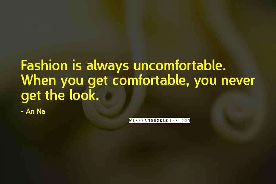 An Na Quotes: Fashion is always uncomfortable. When you get comfortable, you never get the look.