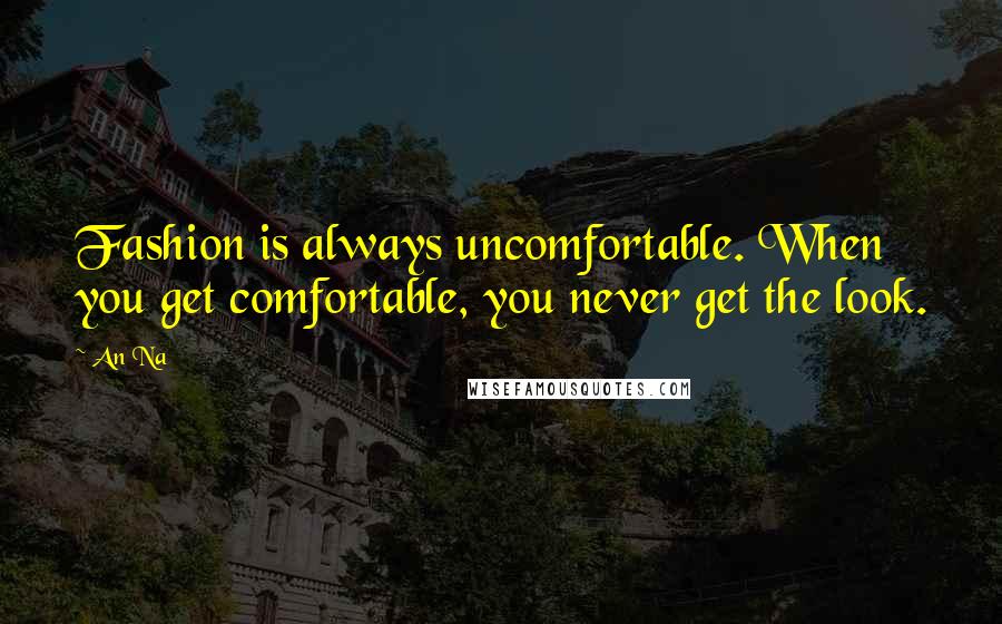 An Na Quotes: Fashion is always uncomfortable. When you get comfortable, you never get the look.
