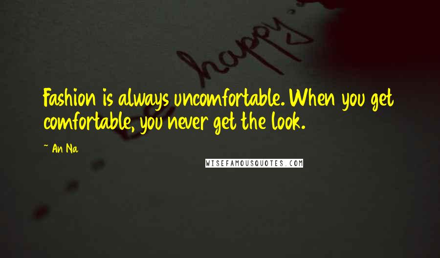 An Na Quotes: Fashion is always uncomfortable. When you get comfortable, you never get the look.