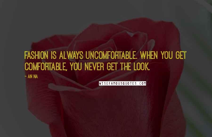 An Na Quotes: Fashion is always uncomfortable. When you get comfortable, you never get the look.