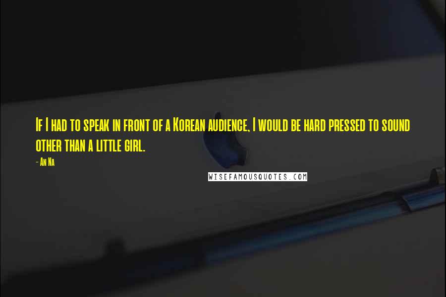 An Na Quotes: If I had to speak in front of a Korean audience, I would be hard pressed to sound other than a little girl.