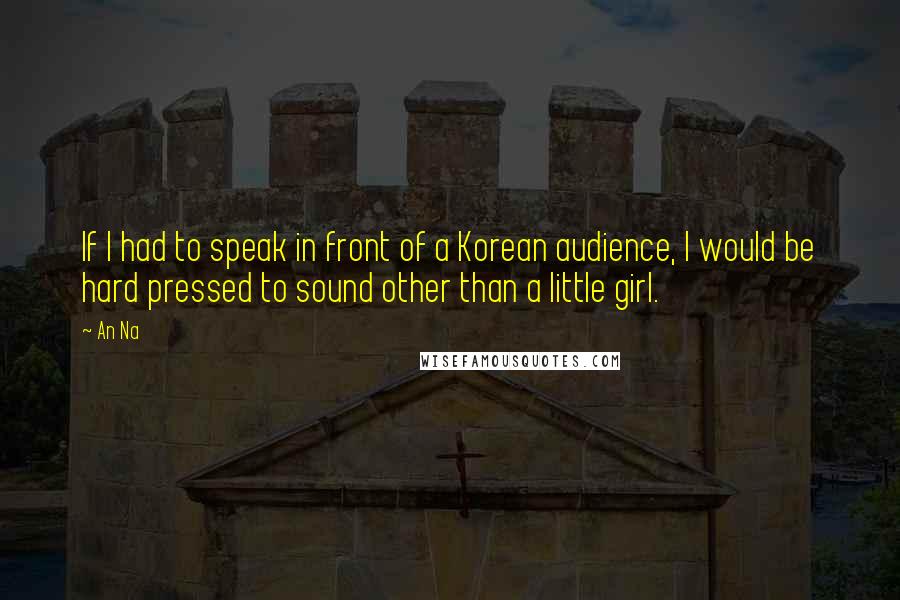 An Na Quotes: If I had to speak in front of a Korean audience, I would be hard pressed to sound other than a little girl.