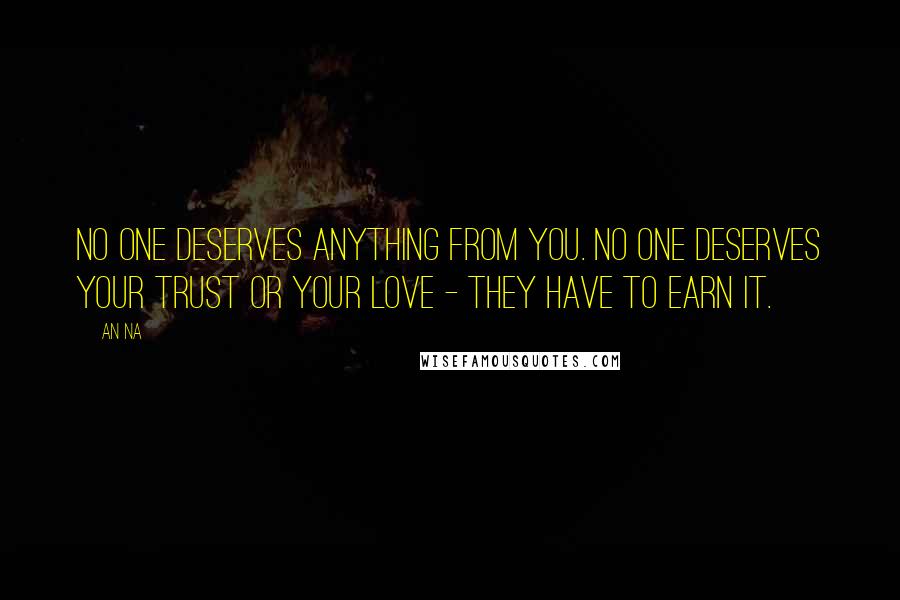 An Na Quotes: No one deserves anything from you. No one deserves your trust or your love - they have to earn it.