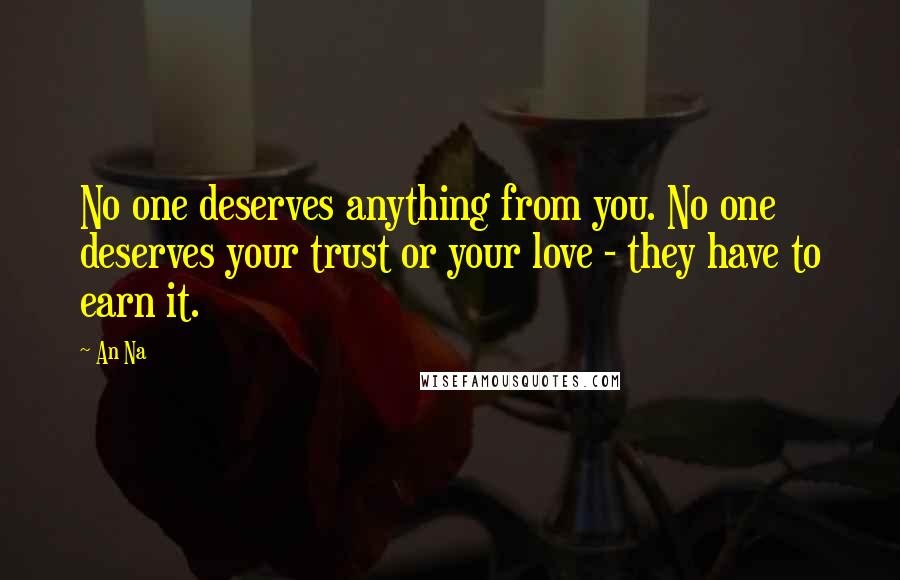 An Na Quotes: No one deserves anything from you. No one deserves your trust or your love - they have to earn it.