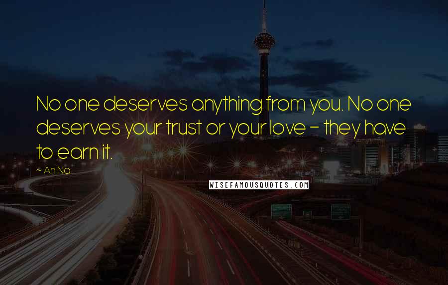 An Na Quotes: No one deserves anything from you. No one deserves your trust or your love - they have to earn it.