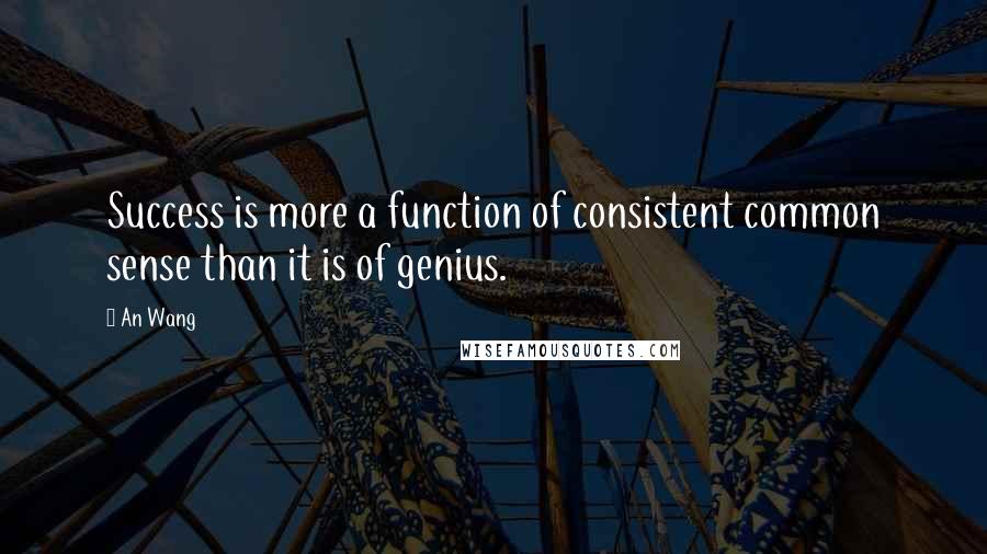 An Wang Quotes: Success is more a function of consistent common sense than it is of genius.