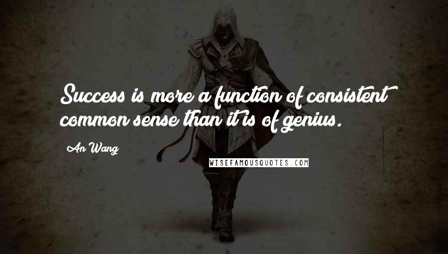 An Wang Quotes: Success is more a function of consistent common sense than it is of genius.