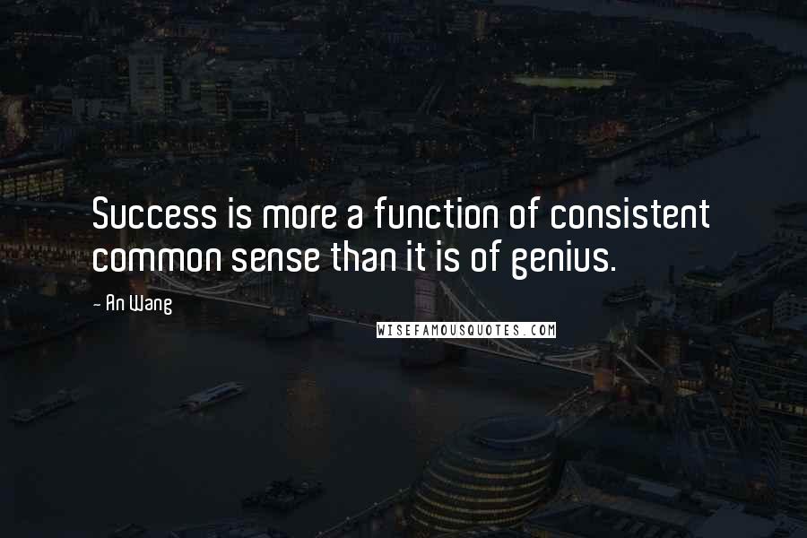 An Wang Quotes: Success is more a function of consistent common sense than it is of genius.