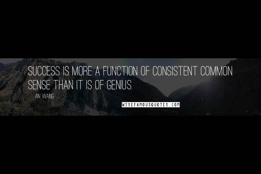 An Wang Quotes: Success is more a function of consistent common sense than it is of genius.