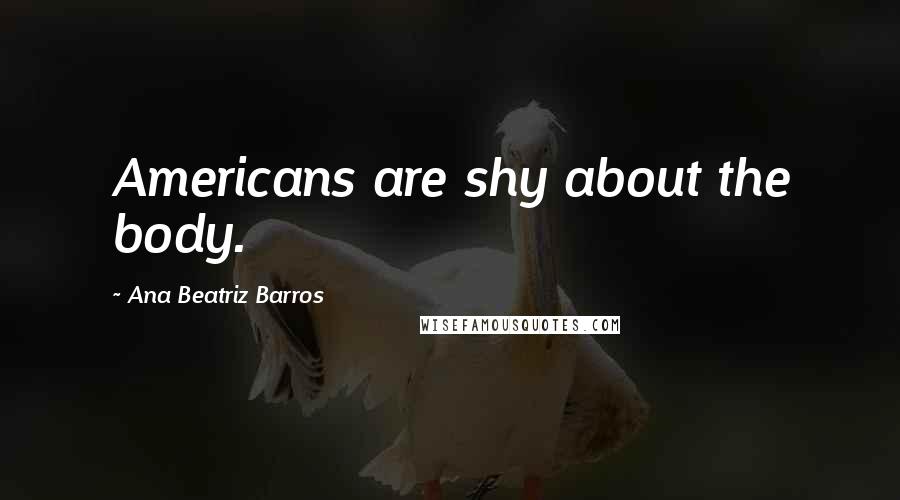 Ana Beatriz Barros Quotes: Americans are shy about the body.