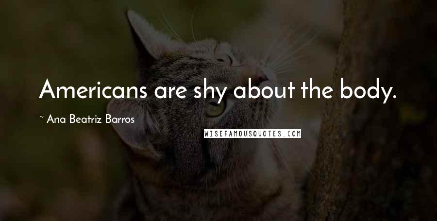 Ana Beatriz Barros Quotes: Americans are shy about the body.