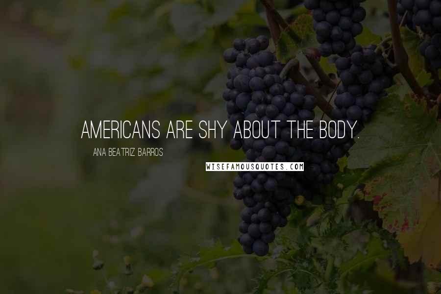 Ana Beatriz Barros Quotes: Americans are shy about the body.