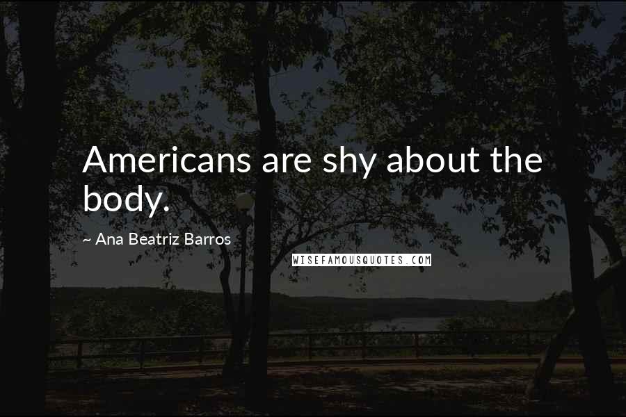 Ana Beatriz Barros Quotes: Americans are shy about the body.