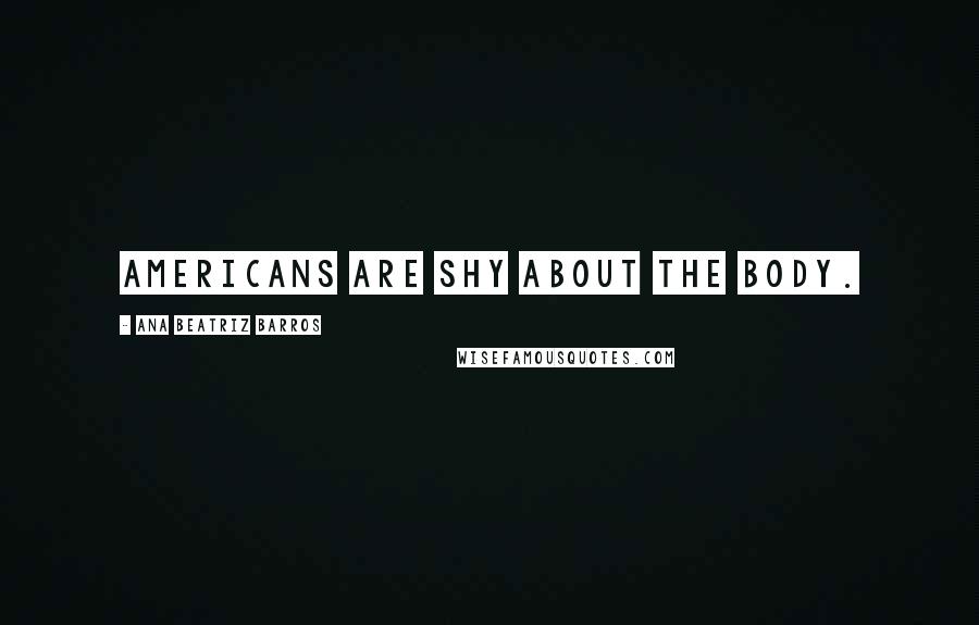 Ana Beatriz Barros Quotes: Americans are shy about the body.