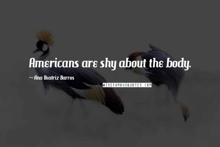 Ana Beatriz Barros Quotes: Americans are shy about the body.