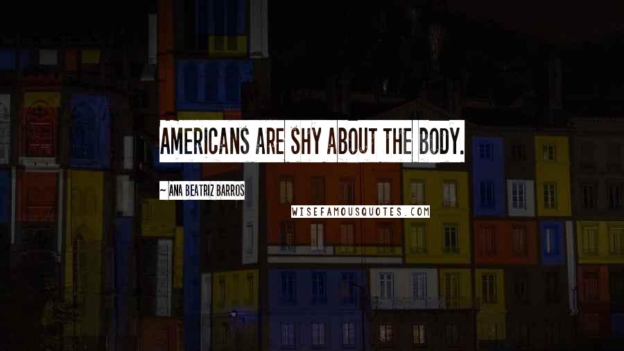 Ana Beatriz Barros Quotes: Americans are shy about the body.
