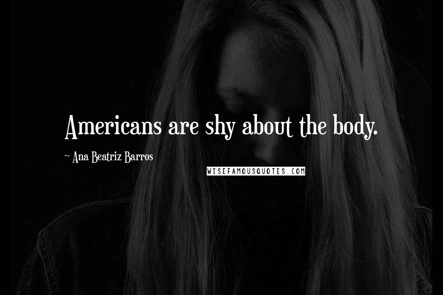 Ana Beatriz Barros Quotes: Americans are shy about the body.