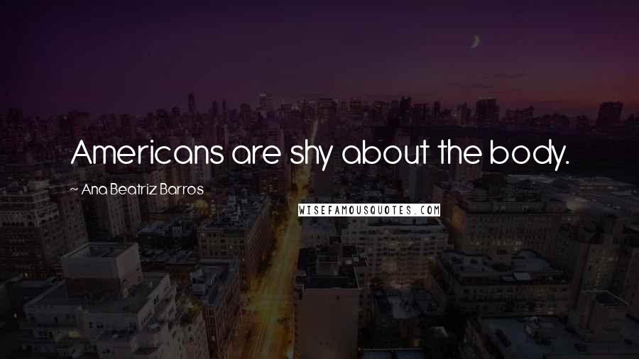 Ana Beatriz Barros Quotes: Americans are shy about the body.
