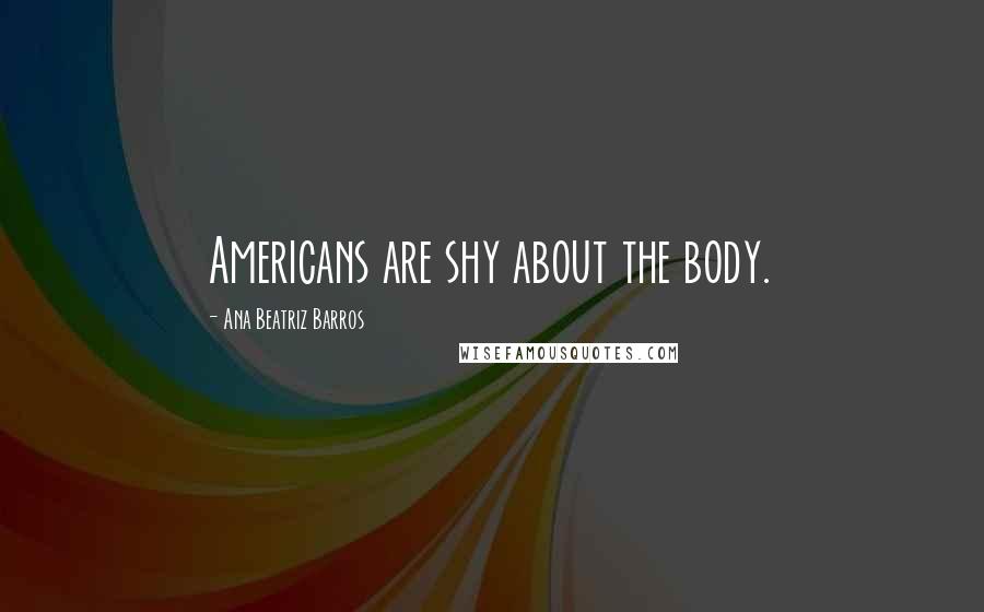 Ana Beatriz Barros Quotes: Americans are shy about the body.
