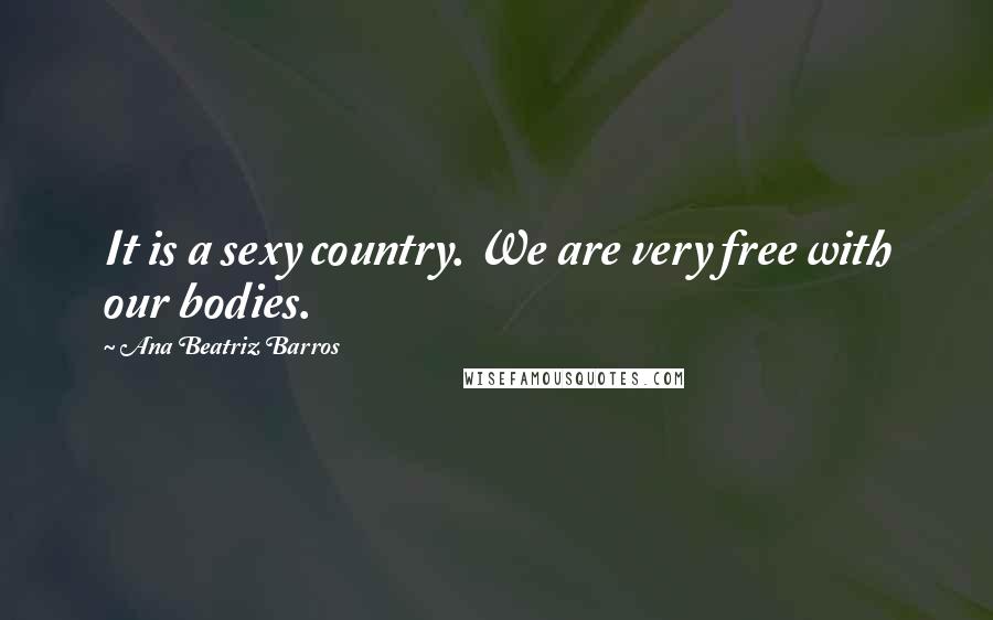 Ana Beatriz Barros Quotes: It is a sexy country. We are very free with our bodies.