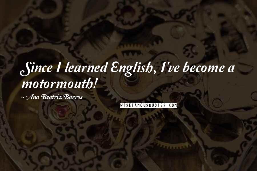 Ana Beatriz Barros Quotes: Since I learned English, I've become a motormouth!