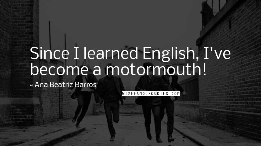 Ana Beatriz Barros Quotes: Since I learned English, I've become a motormouth!