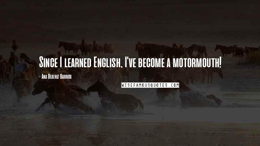 Ana Beatriz Barros Quotes: Since I learned English, I've become a motormouth!