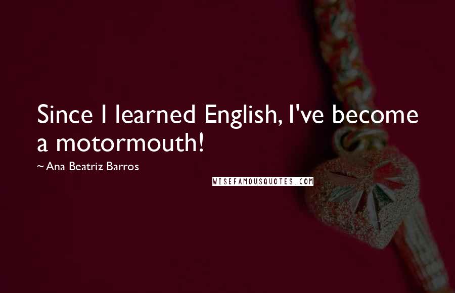 Ana Beatriz Barros Quotes: Since I learned English, I've become a motormouth!